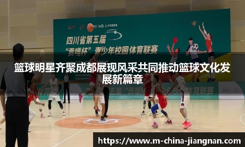 篮球明星齐聚成都展现风采共同推动篮球文化发展新篇章